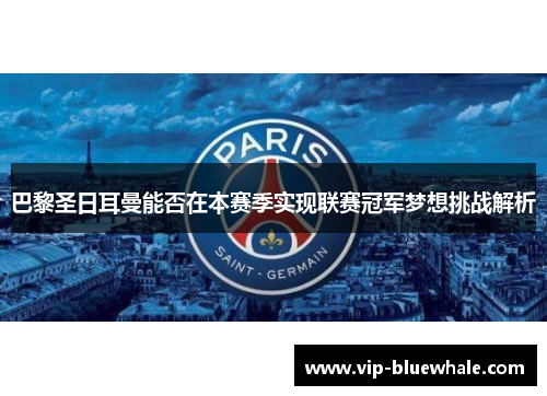 巴黎圣日耳曼能否在本赛季实现联赛冠军梦想挑战解析