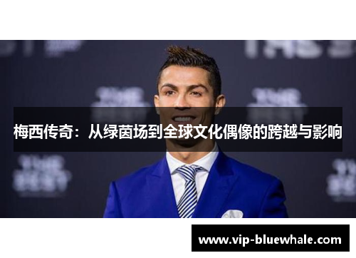 梅西传奇：从绿茵场到全球文化偶像的跨越与影响