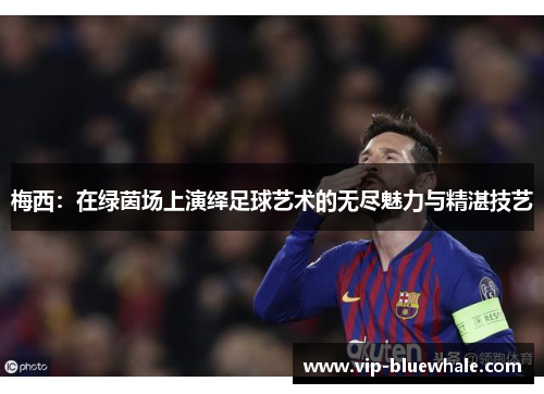 梅西：在绿茵场上演绎足球艺术的无尽魅力与精湛技艺