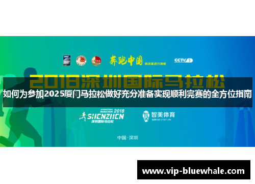 如何为参加2025厦门马拉松做好充分准备实现顺利完赛的全方位指南