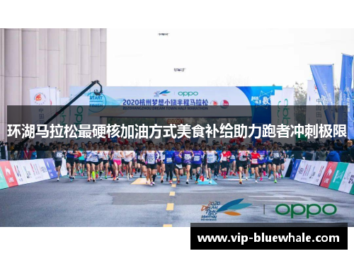 环湖马拉松最硬核加油方式美食补给助力跑者冲刺极限