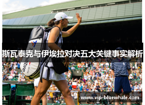 斯瓦泰克与伊埃拉对决五大关键事实解析