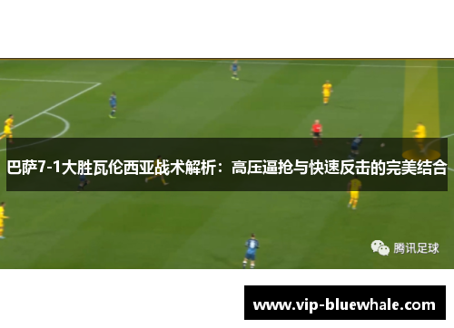巴萨7-1大胜瓦伦西亚战术解析：高压逼抢与快速反击的完美结合