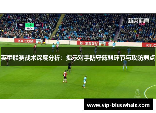 英甲联赛战术深度分析：揭示对手防守薄弱环节与攻防弱点