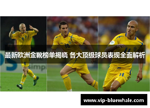 最新欧洲金靴榜单揭晓 各大顶级球员表现全面解析