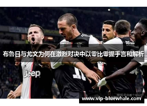 布鲁日与尤文为何在激烈对决中以零比零握手言和解析