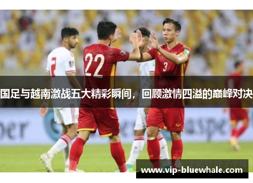 国足与越南激战五大精彩瞬间，回顾激情四溢的巅峰对决