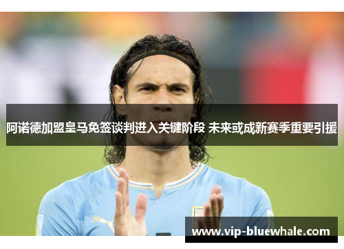 阿诺德加盟皇马免签谈判进入关键阶段 未来或成新赛季重要引援