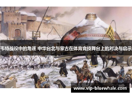 韦特战役中的角逐 中华台北与蒙古在体育竞技舞台上的对决与启示