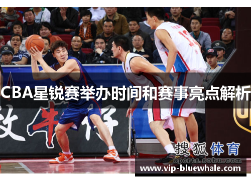 CBA星锐赛举办时间和赛事亮点解析