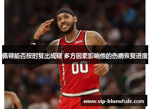 佩顿能否按时复出成疑 多方因素影响他的伤病恢复进度