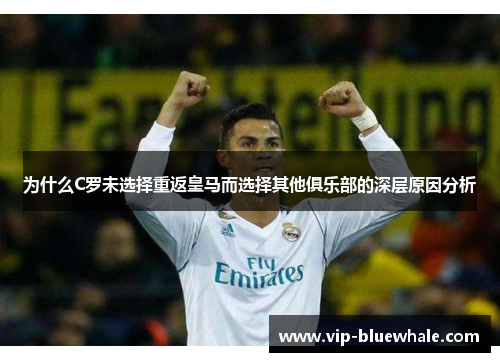 为什么C罗未选择重返皇马而选择其他俱乐部的深层原因分析