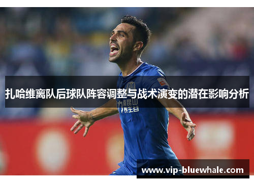 扎哈维离队后球队阵容调整与战术演变的潜在影响分析